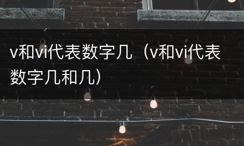 v和vi代表数字几（v和vi代表数字几和几）