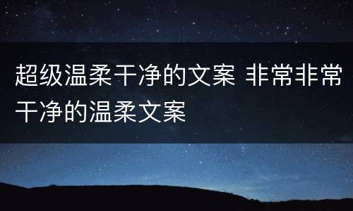 超级温柔干净的文案 非常非常干净的温柔文案