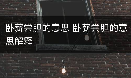 卧薪尝胆的意思 卧薪尝胆的意思解释