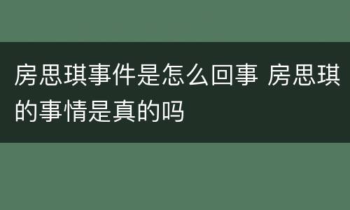 房思琪事件是怎么回事 房思琪的事情是真的吗
