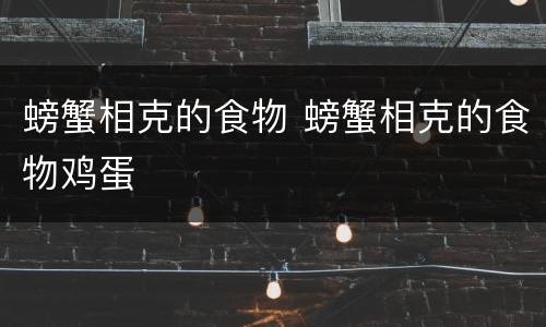 螃蟹相克的食物 螃蟹相克的食物鸡蛋
