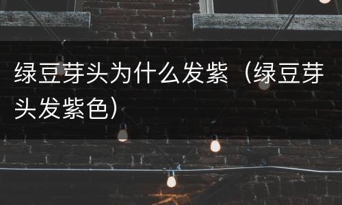 绿豆芽头为什么发紫（绿豆芽头发紫色）