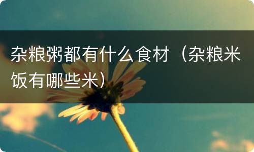 杂粮粥都有什么食材（杂粮米饭有哪些米）
