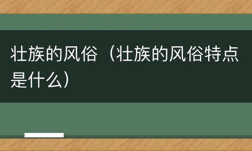 壮族的风俗（壮族的风俗特点是什么）
