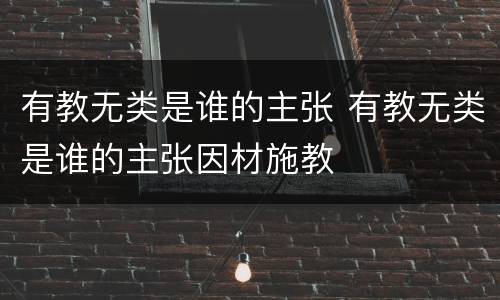 有教无类是谁的主张 有教无类是谁的主张因材施教