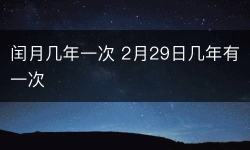 闰月几年一次 2月29日几年有一次