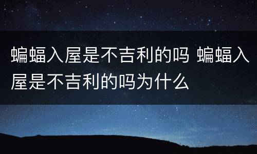 蝙蝠入屋是不吉利的吗 蝙蝠入屋是不吉利的吗为什么