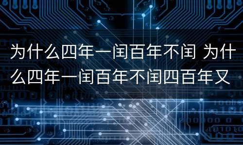 为什么四年一闰百年不闰 为什么四年一闰百年不闰四百年又闰