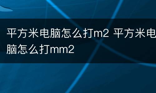 平方米电脑怎么打m2 平方米电脑怎么打mm2