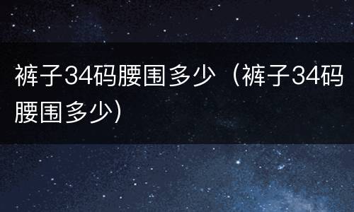 裤子34码腰围多少（裤子34码腰围多少）