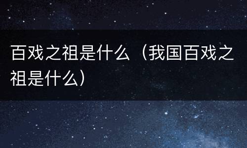 百戏之祖是什么（我国百戏之祖是什么）