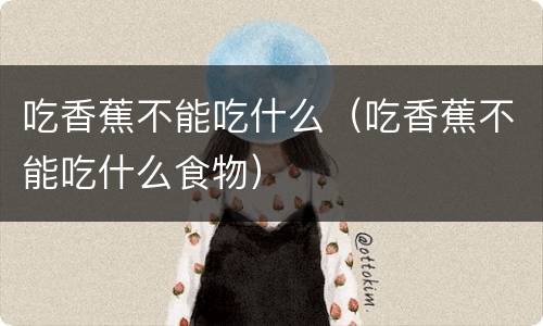 吃香蕉不能吃什么（吃香蕉不能吃什么食物）
