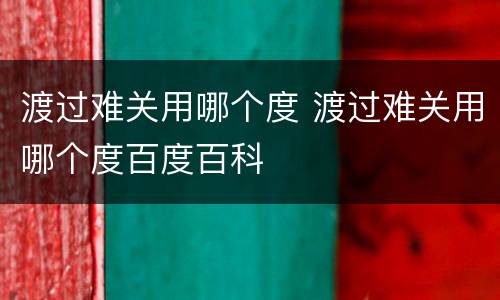 渡过难关用哪个度 渡过难关用哪个度百度百科