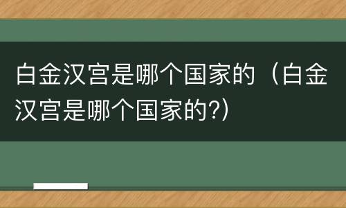 白金汉宫是哪个国家的（白金汉宫是哪个国家的?）
