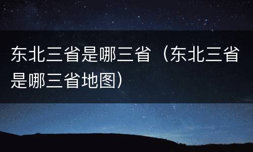 东北三省是哪三省（东北三省是哪三省地图）