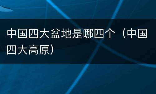 中国四大盆地是哪四个（中国四大高原）
