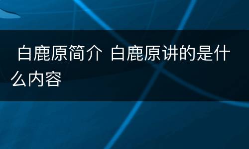  白鹿原简介 白鹿原讲的是什么内容