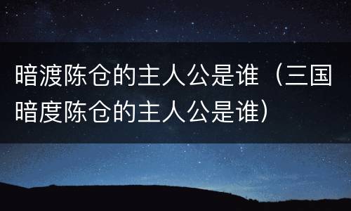 暗渡陈仓的主人公是谁（三国暗度陈仓的主人公是谁）