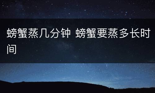 螃蟹蒸几分钟 螃蟹要蒸多长时间