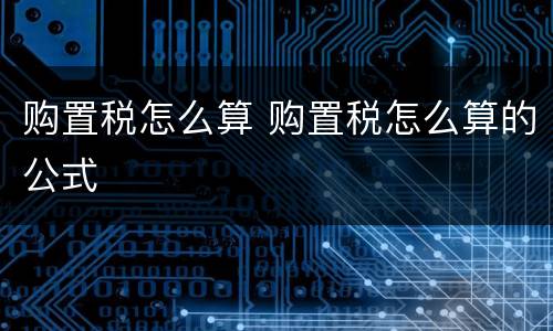 购置税怎么算 购置税怎么算的公式