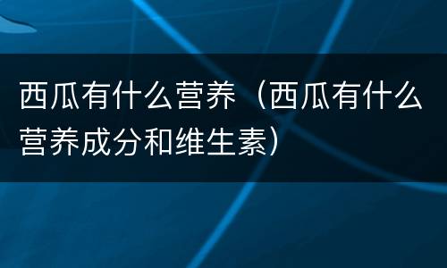 西瓜有什么营养（西瓜有什么营养成分和维生素）
