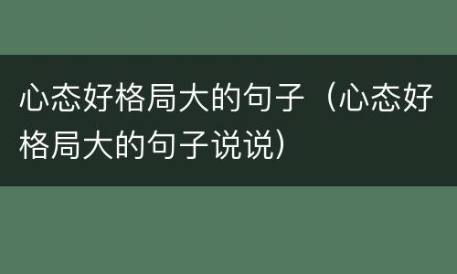 心态好格局大的句子（心态好格局大的句子说说）