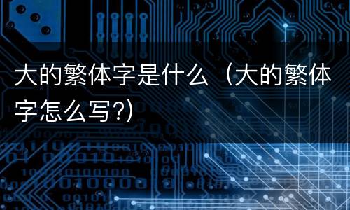 大的繁体字是什么（大的繁体字怎么写?）