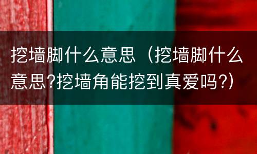 挖墙脚什么意思（挖墙脚什么意思?挖墙角能挖到真爱吗?）