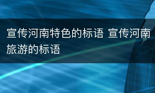 宣传河南特色的标语 宣传河南旅游的标语