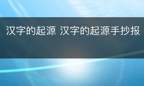汉字的起源 汉字的起源手抄报