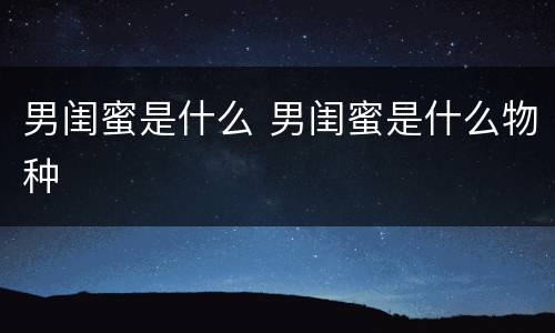 男闺蜜是什么 男闺蜜是什么物种