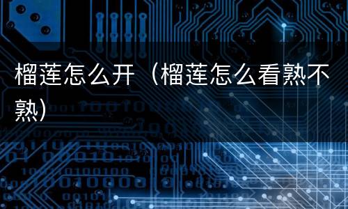 榴莲怎么开（榴莲怎么看熟不熟）