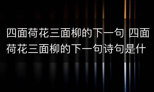 四面荷花三面柳的下一句 四面荷花三面柳的下一句诗句是什么