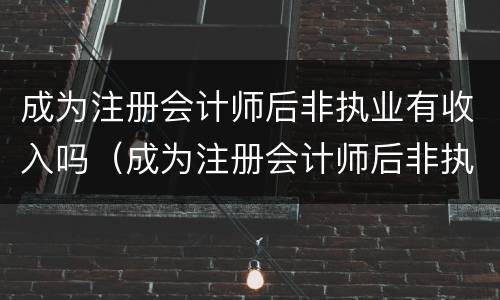 成为注册会计师后非执业有收入吗（成为注册会计师后非执业有收入吗怎么办）