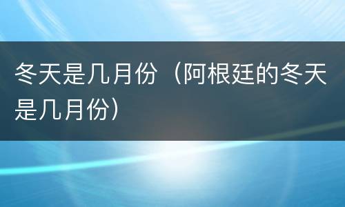 冬天是几月份（阿根廷的冬天是几月份）