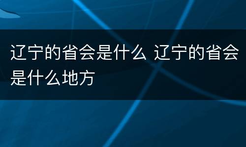辽宁的省会是什么 辽宁的省会是什么地方