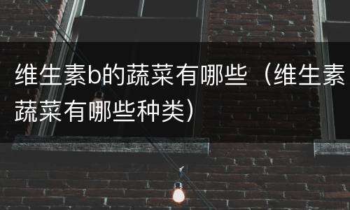维生素b的蔬菜有哪些（维生素蔬菜有哪些种类）