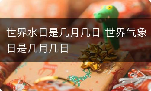 世界水日是几月几日 世界气象日是几月几日