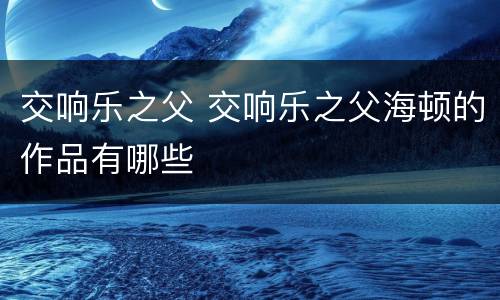 交响乐之父 交响乐之父海顿的作品有哪些