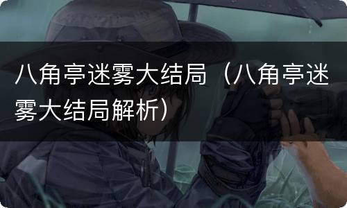八角亭迷雾大结局（八角亭迷雾大结局解析）