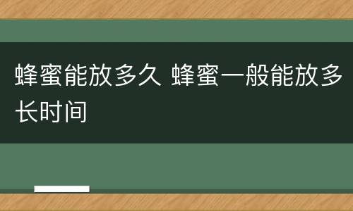 蜂蜜能放多久 蜂蜜一般能放多长时间