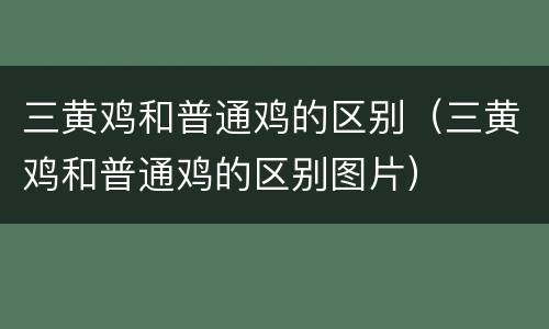 三黄鸡和普通鸡的区别（三黄鸡和普通鸡的区别图片）