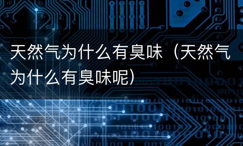 天然气为什么有臭味（天然气为什么有臭味呢）
