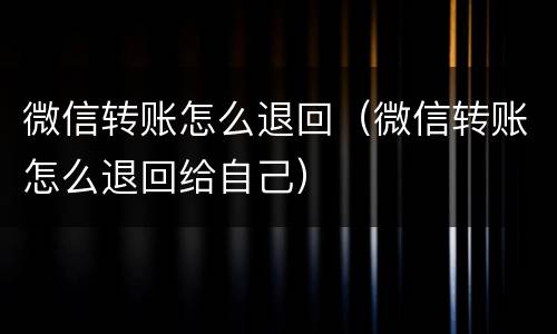 微信转账怎么退回（微信转账怎么退回给自己）