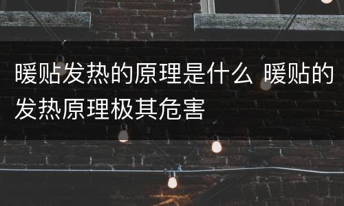 暖贴发热的原理是什么 暖贴的发热原理极其危害