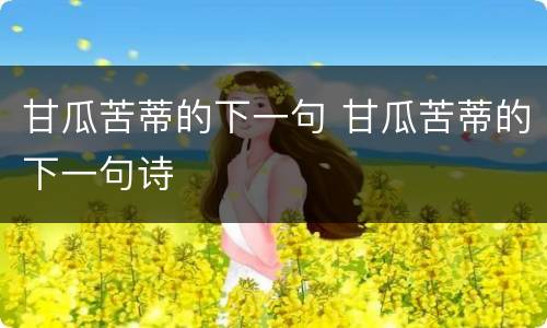 甘瓜苦蒂的下一句 甘瓜苦蒂的下一句诗