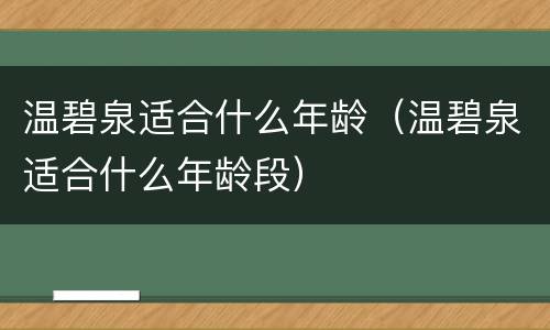 温碧泉适合什么年龄（温碧泉适合什么年龄段）