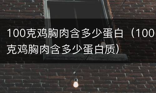 100克鸡胸肉含多少蛋白（100克鸡胸肉含多少蛋白质）