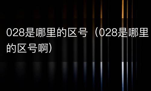 028是哪里的区号（028是哪里的区号啊）