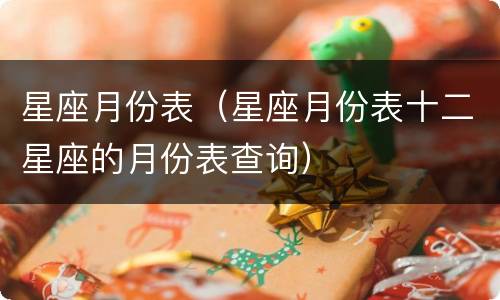星座月份表（星座月份表十二星座的月份表查询）